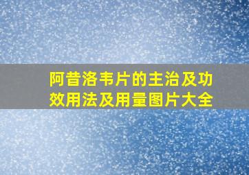 阿昔洛韦片的主治及功效用法及用量图片大全