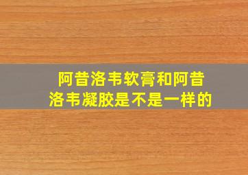 阿昔洛韦软膏和阿昔洛韦凝胶是不是一样的