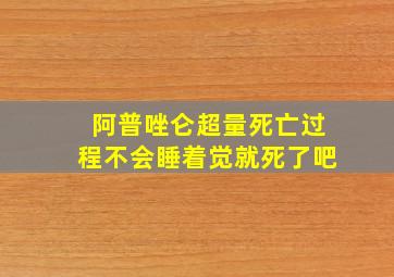 阿普唑仑超量死亡过程不会睡着觉就死了吧