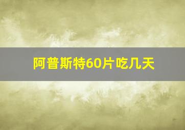 阿普斯特60片吃几天