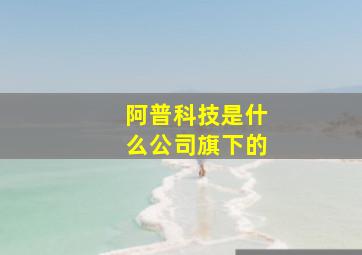 阿普科技是什么公司旗下的