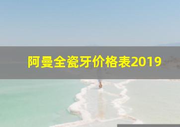 阿曼全瓷牙价格表2019