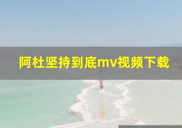 阿杜坚持到底mv视频下载