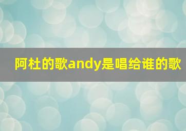 阿杜的歌andy是唱给谁的歌