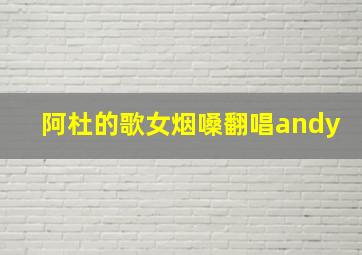 阿杜的歌女烟嗓翻唱andy