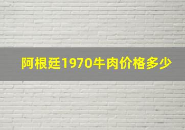 阿根廷1970牛肉价格多少