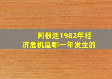 阿根廷1982年经济危机是哪一年发生的