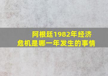 阿根廷1982年经济危机是哪一年发生的事情