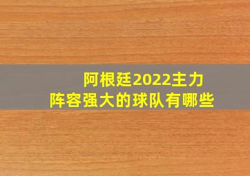 阿根廷2022主力阵容强大的球队有哪些