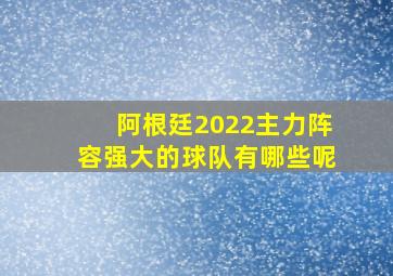 阿根廷2022主力阵容强大的球队有哪些呢