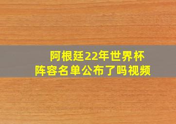 阿根廷22年世界杯阵容名单公布了吗视频