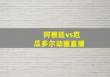 阿根廷vs厄瓜多尔动画直播