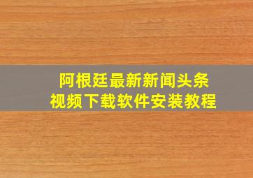 阿根廷最新新闻头条视频下载软件安装教程