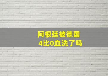 阿根廷被德国4比0血洗了吗