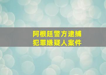 阿根廷警方逮捕犯罪嫌疑人案件