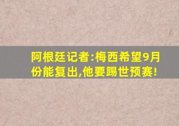 阿根廷记者:梅西希望9月份能复出,他要踢世预赛!