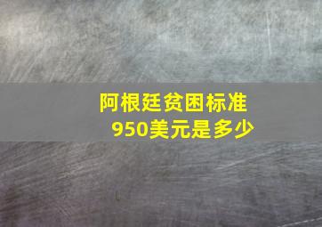 阿根廷贫困标准950美元是多少