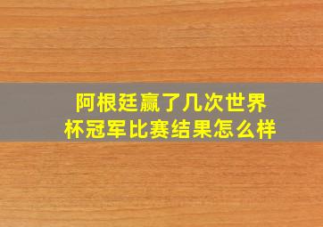 阿根廷赢了几次世界杯冠军比赛结果怎么样