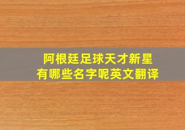 阿根廷足球天才新星有哪些名字呢英文翻译