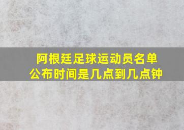 阿根廷足球运动员名单公布时间是几点到几点钟