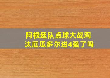 阿根廷队点球大战淘汰厄瓜多尔进4强了吗