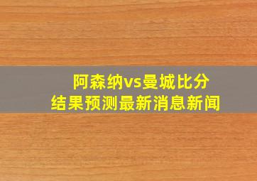 阿森纳vs曼城比分结果预测最新消息新闻