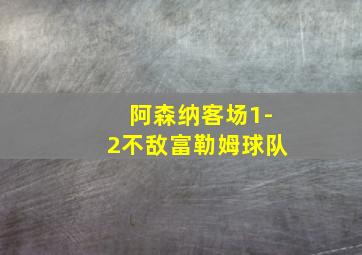 阿森纳客场1-2不敌富勒姆球队