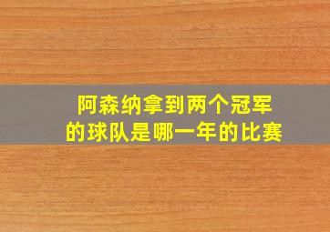 阿森纳拿到两个冠军的球队是哪一年的比赛