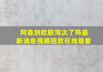 阿森纳欧联淘汰了吗最新消息视频回放在线观看