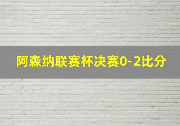 阿森纳联赛杯决赛0-2比分