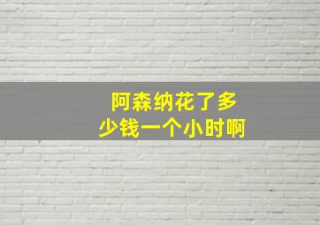 阿森纳花了多少钱一个小时啊