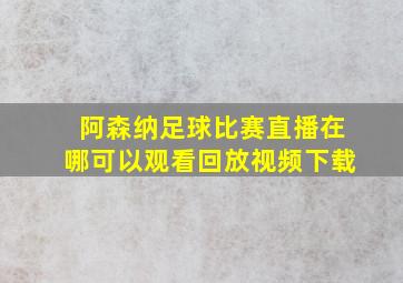 阿森纳足球比赛直播在哪可以观看回放视频下载