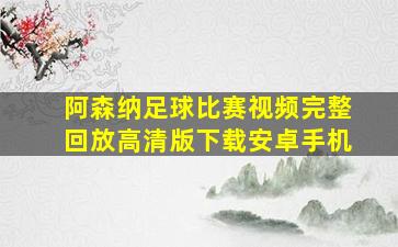 阿森纳足球比赛视频完整回放高清版下载安卓手机