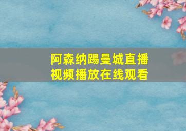 阿森纳踢曼城直播视频播放在线观看