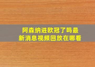 阿森纳进欧冠了吗最新消息视频回放在哪看