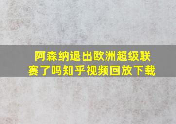 阿森纳退出欧洲超级联赛了吗知乎视频回放下载