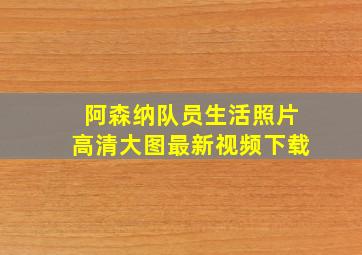 阿森纳队员生活照片高清大图最新视频下载