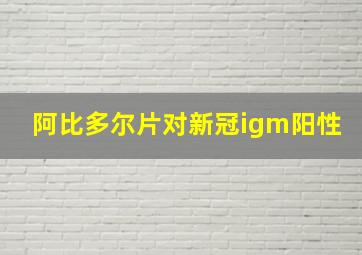 阿比多尔片对新冠igm阳性