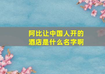 阿比让中国人开的酒店是什么名字啊