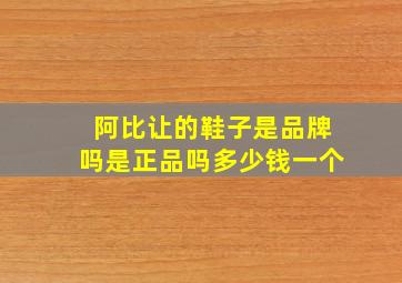 阿比让的鞋子是品牌吗是正品吗多少钱一个