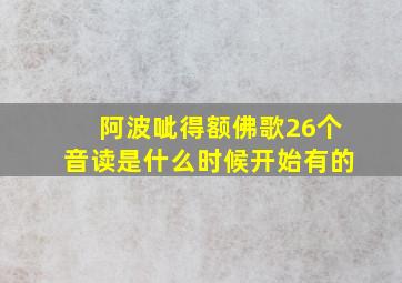 阿波呲得额佛歌26个音读是什么时候开始有的