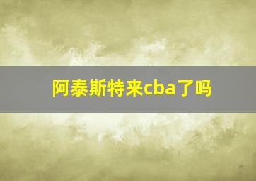 阿泰斯特来cba了吗