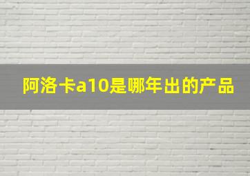 阿洛卡a10是哪年出的产品