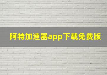 阿特加速器app下载免费版