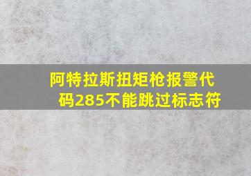 阿特拉斯扭矩枪报警代码285不能跳过标志符