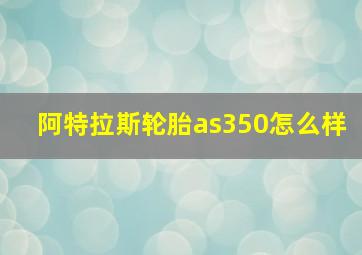 阿特拉斯轮胎as350怎么样