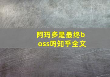 阿玛多是最终boss吗知乎全文