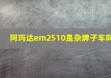 阿玛达em2510是杂牌子车吗