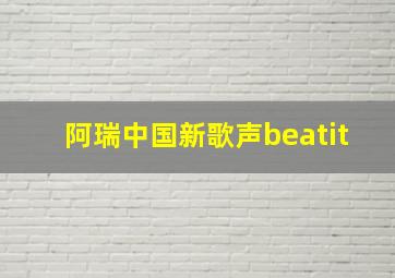 阿瑞中国新歌声beatit