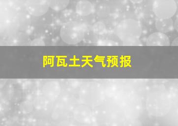 阿瓦土天气预报